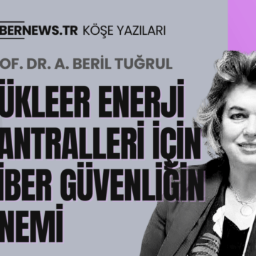 CYBERNEWS - Köşe Yazıları - Manşet-Beril-Tugrul-NukleerEnerji-Santralleri Nükleer Enerji Santralleri için Siber Güvenliğin Önemi