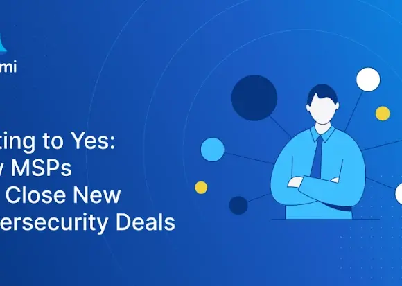 MSP’ler için 5 Temel Siber Güvenlik Satış İtirazı ve Güven Odaklı Çözüm Yöntemleri