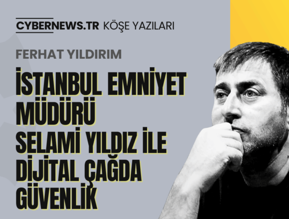 İstanbul Emniyet Müdürü Selami Yıldız ile Dijital Çağda Güvenlik